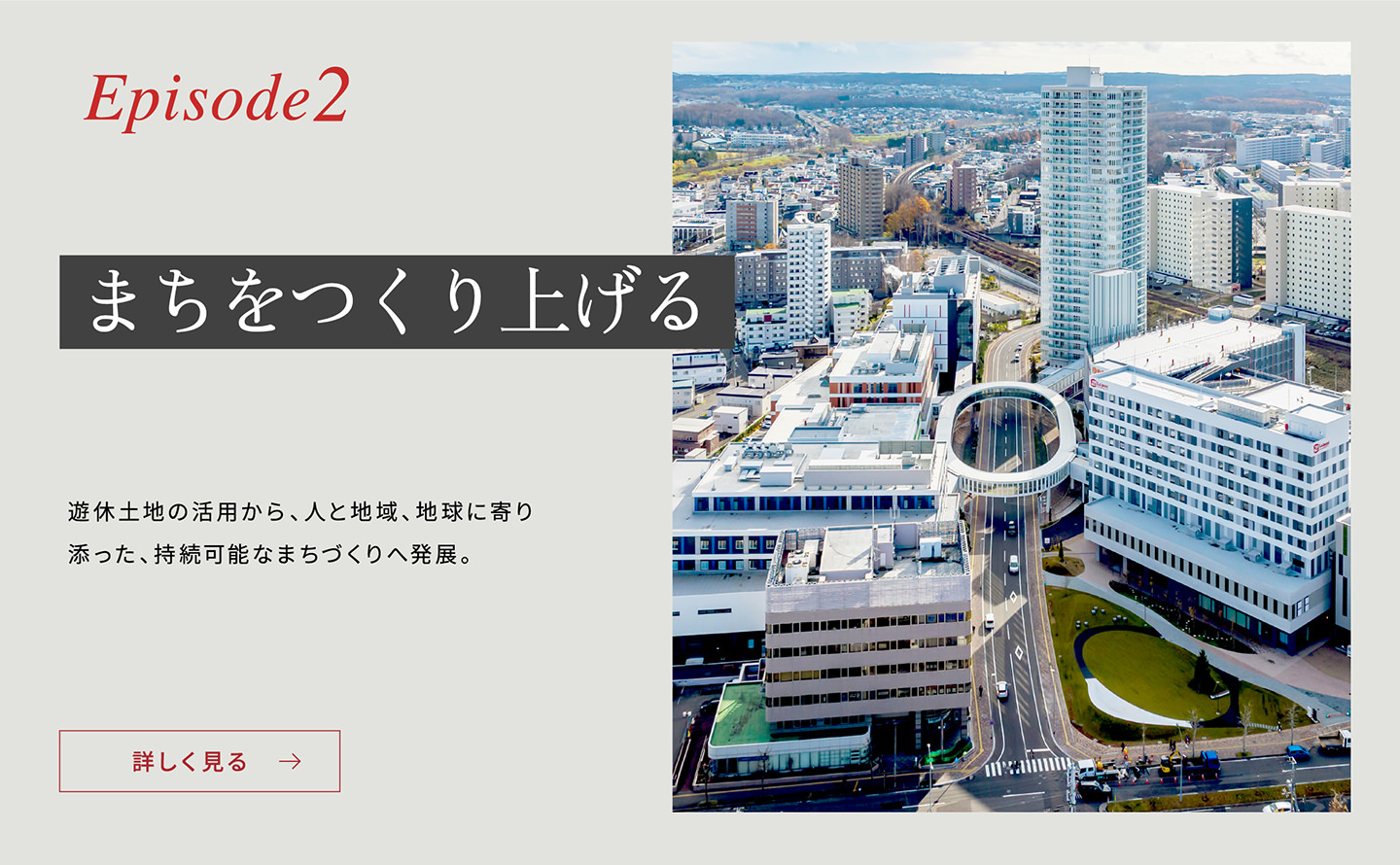 Episode2 「まちをつくり上げる」 遊休土地の活用から、人と地域、地球に寄り添った、持続可能なまちづくりへ発展。詳しく見る