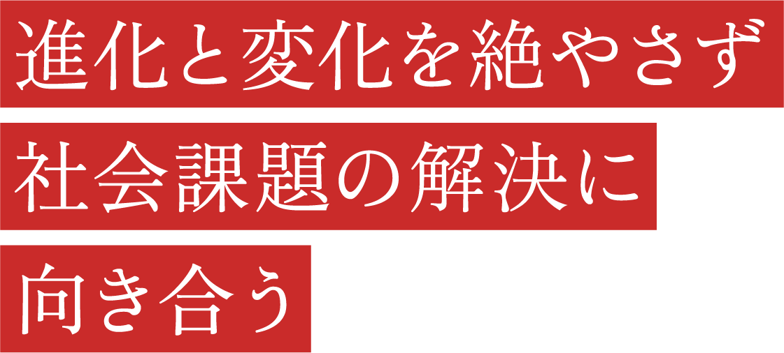 進化と変化を絶やさず社會課題の解決に向き合う