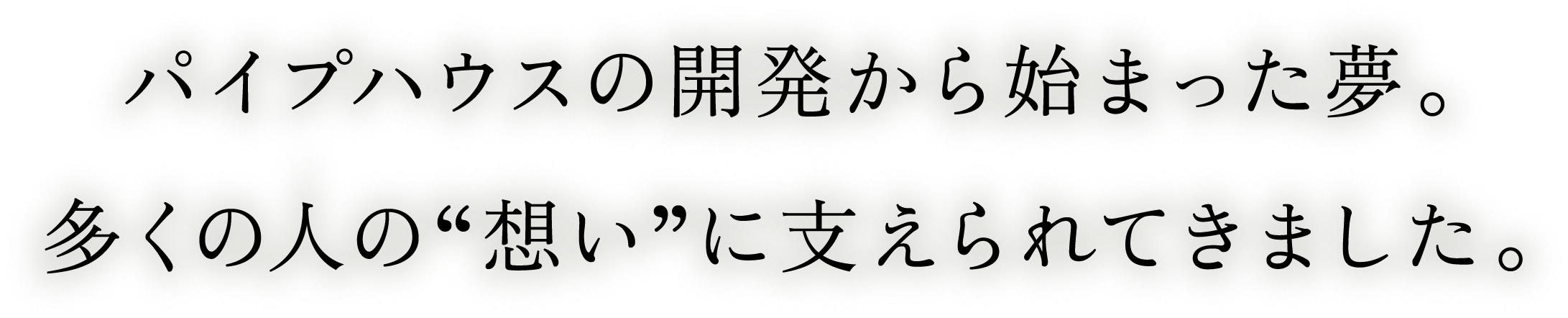 パイプハウスの開発から始まった夢。多くの人の“想い”に支えられてきました。