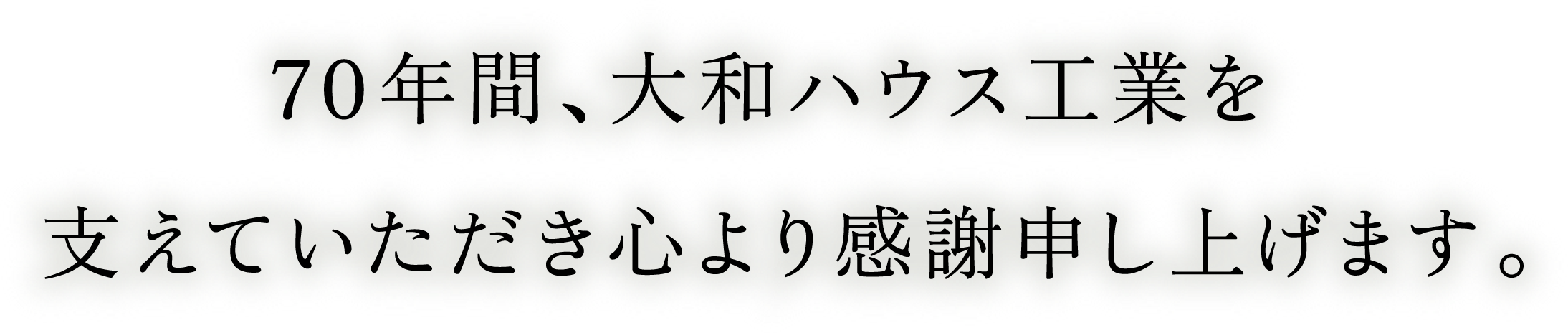 70年間、大和ハウス工業を支えていただき心より感謝申し上げます。