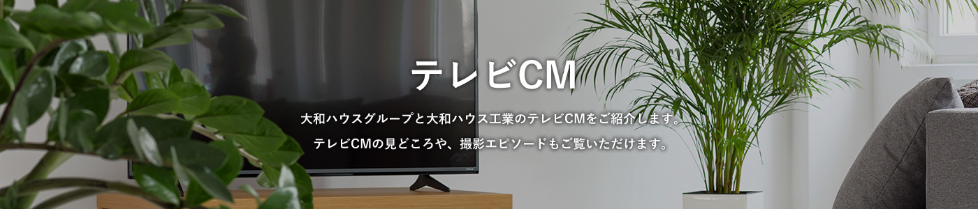 テレビCM 大和ハウスグループと大和ハウス工業のテレビCMをご紹介します。テレビCMの見どころや、撮影エピソードもご覧いただけます。