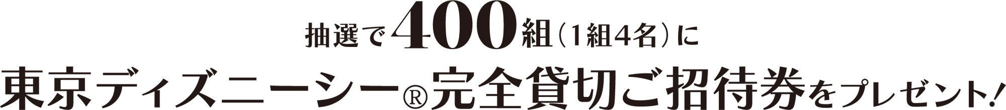 抽選で400組（1組4名）に東京ディズニーシー®完全貸切ご招待券をプレゼント！