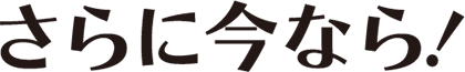 さらに今なら！