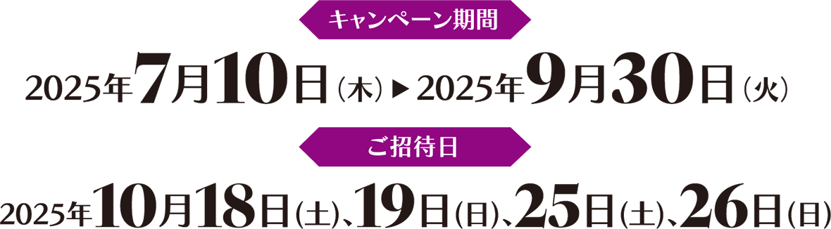 キャンペーン期間 2025年7月10日（木）から2025年9月30日（火） ご招待日 2025年10月18日(土)、19日(日)、25日(土)、26日(日)