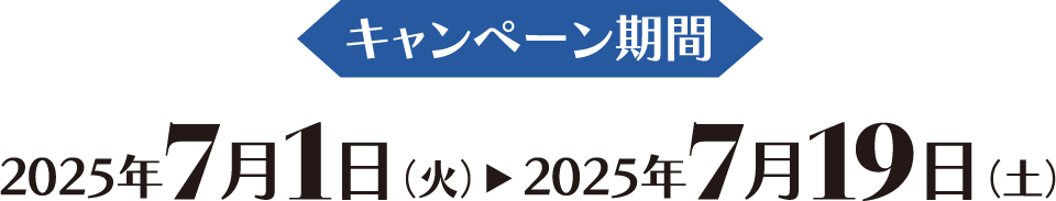 キャンペーン期間 2025年7月1日（火） 2025年7月19日（土）