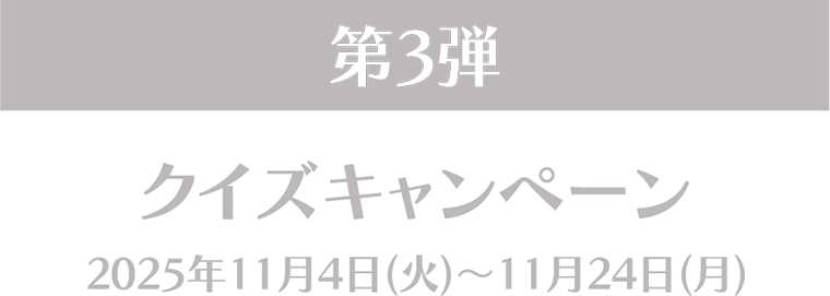 第3弾 クイズキャンペーン 2025年11月4日(火)~11月24日(月)