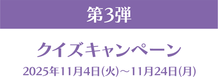 第3弾 クイズキャンペーン 2025年11月4日(火)~11月24日(月)