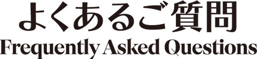 よくあるご質問 Frequently Asked Questions