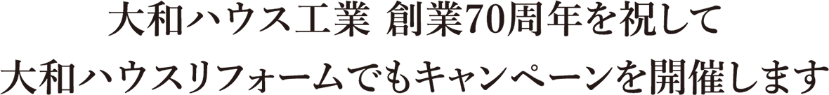 大和ハウス工業 創業70周年を祝して大和ハウスリフォームでもキャンペーンを開催します