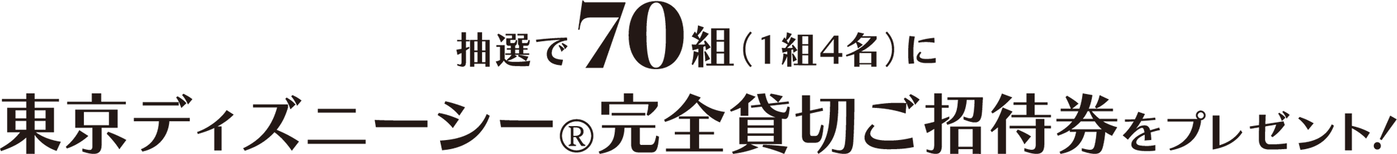 抽選で70組（1組4名）に東京ディズニーシー®完全貸切ご招待券をプレゼント！
