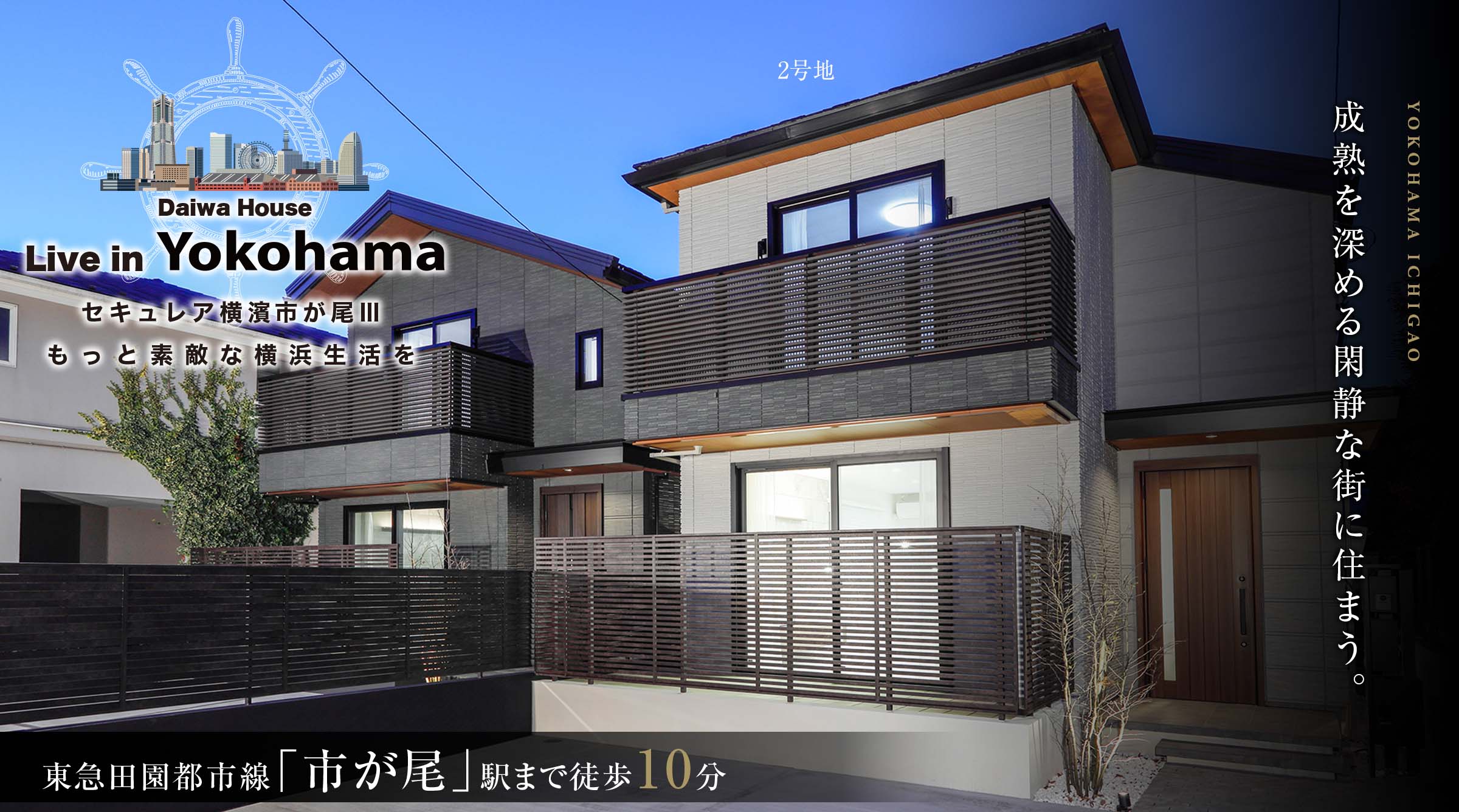 Daiwa House Live in Yokohama セキュレア橫濱市が尾Ⅲ もっと素敵な橫浜生活を／YOKOHAMA ICHIGAO 成熟を深める閑靜な街に住まう。／東急田園都市線「市が尾」駅まで徒歩10分