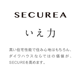 SECUREA いえ力　高い住宅性能で住み心地はもちろん、大和ハウスならではの価値が、SECUREを高めます。