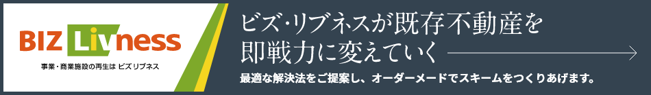 ビズ?リブネスが既存不動産を即戦力に変えていく　最適な解決法をご提案し、オーダーメードでスキームをつくりあげます。
