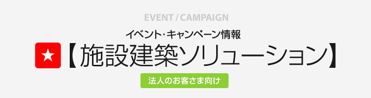 イベント?キャンペーン情報(bào) 施設(shè)建築ソリューション 法人のお客さま向け