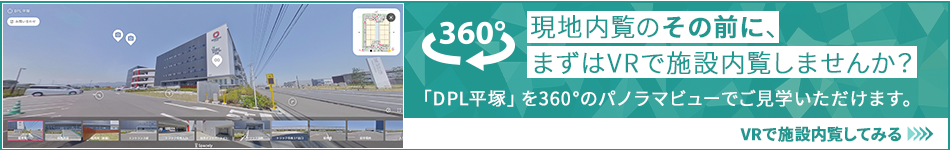 現地內覧のその前に、まずはVRで施設內覧しませんか？ 「DPL平塚」を360°のパノラマビューでご?學いただけます。 VRで施設內覧してみる