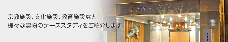 宗教施設、文化施設、教育施設など様々な建物のケーススタディをご紹介します。