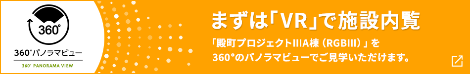 360°パノラマビュー まずは「VR」で施設內覧 「殿町プロジェクトⅢA棟（RGBⅢ）」を360°のパノラマビューでご見學いただけます。