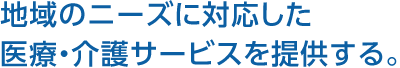 地域のニーズに対応した醫(yī)療?介護(hù)サービスを提供する。