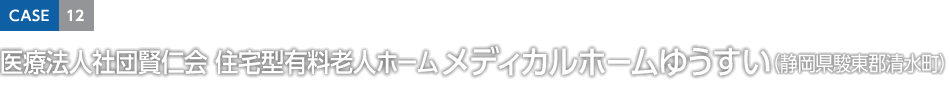 CASE12 醫(yī)療法人社団賢仁會(huì) 住宅型有料老人ホーム メディカルホームゆうすい（靜岡県駿東郡清水町）