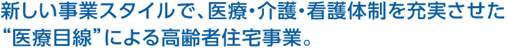 新しい事業(yè)スタイルで、醫(yī)療?介護?看護體制を充実させた“醫(yī)療目線”による高齢者住宅事業(yè)。