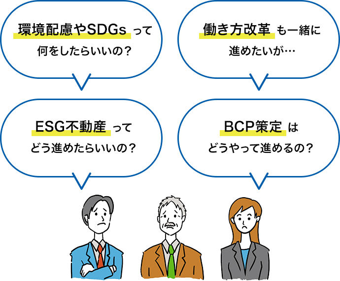 環境配慮やSDGsって何をしたらいいの？働き方改革も一緒に進めたいが???ESG不動産ってどう進めたらいいの？BCP策定はどうやって進めるの？