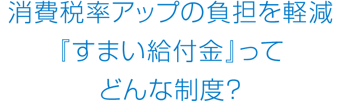消費稅率アップの負擔を軽減『すまい給付金』ってどんな制度？