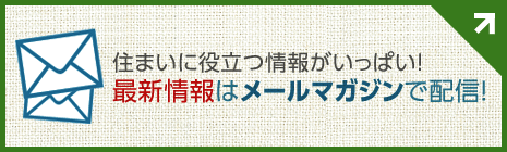 住まいに役立つ情報がいっぱい！最新情報はメールマガジンで配信！
