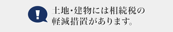 土地?建物には相続稅の軽減措置があります。
