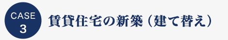 CASE3 賃貸住宅の新築(建て替え)