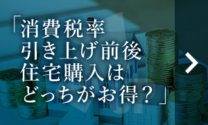 消費(fèi)稅率引き上げ前後住宅購(gòu)入はどっちがお得？