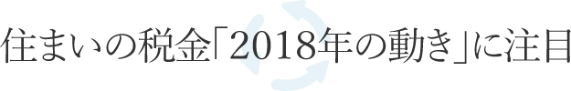 住まいの稅金「2018年の動(dòng)き」に注目