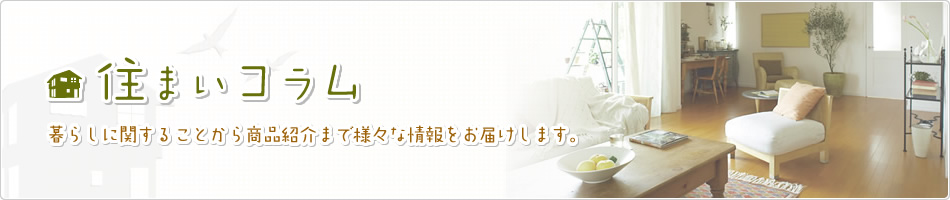 住まいコラム　暮らしに関することから商品紹介まで様々な情報(bào)をお屆けします。