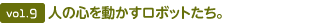 vol.9  人の心を動(dòng)かすロボットたち。