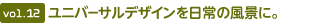 vol.12  ユニバーサルデザインを日常の風(fēng)景に。
