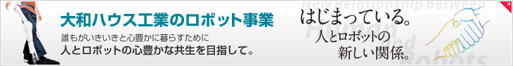 大和ハウス工業(yè)のロボット事業(yè)　誰もがいきいきと心豊かに暮らすために人とロボットの心豊かな共生を目指して。