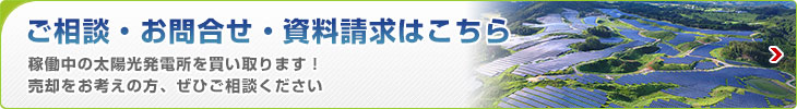 ご相談?お問(wèn)い合わせ?資料請(qǐng)求はこちら 稼働中の太陽(yáng)光発電所を買(mǎi)い取ります！売卻をお考えの方、ぜひご相談ください