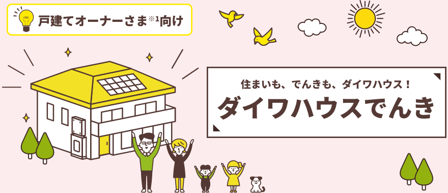 住まいも、でんきも、ダイワハウス！ ダイワハウスでんき