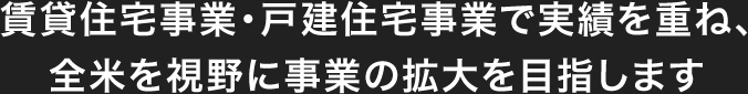 賃貸住宅事業(yè)?戸建住宅事業(yè)で実績を重ね、全米を視野に事業(yè)の拡大を目指します
