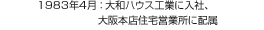 1983年4月：大和ハウス工業に入社、大阪本店住宅営業所に配屬