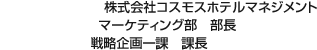 株式會(huì)社コスモスホテルマネジメント マーケティング部　部長(zhǎng) 戦略企畫一課　課長(zhǎng)