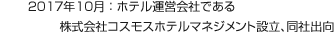 2017年10月：ホテル運(yùn)営會(huì)社である株式會(huì)社コスモスホテルマネジメント設(shè)立、同社出向