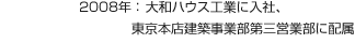 2008年：大和ハウス工業に入社、東京本店建築事業部第三営業部に配屬
