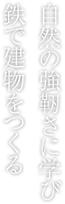 自然の強靭さに學び鉄で建物をつくる