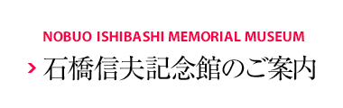 NOBUO ISHIBASHI MEMORIAL MUSEUM 石橋信夫記念館のご案內(nèi)