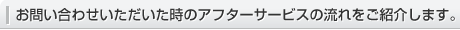 お問い合わせいただいた時のアフターサービスの流れをご紹介します。