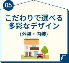 05 こだわりで選べる多彩なデザイン