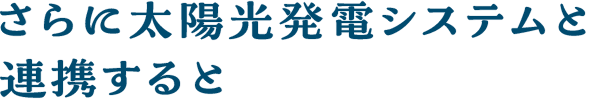 さらに太陽光発電システムと連攜すると