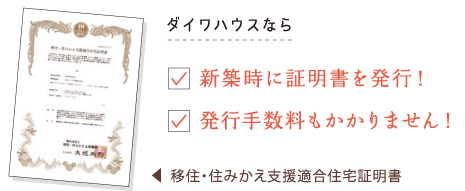 移住?住みかえ支援適合住宅証明書…ダイワハウスなら「築時に証明書を発行！」「発行手數料もかかりません！」