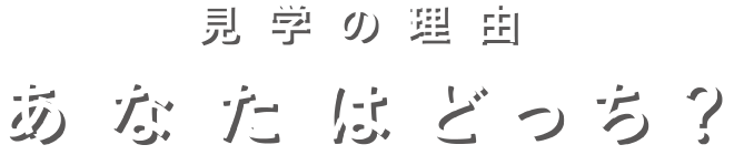 見學の理由　あなたはどっち？