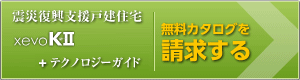 震災(zāi)復(fù)興支援戸建住宅 xevoK～絆～I(xiàn)I＋テクノロジーガイド 無料カタログを請求する
